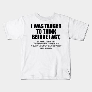 I Was Taught To Think Before I Act So If I Smack The Shit Out Of You Shirt Kids T-Shirt